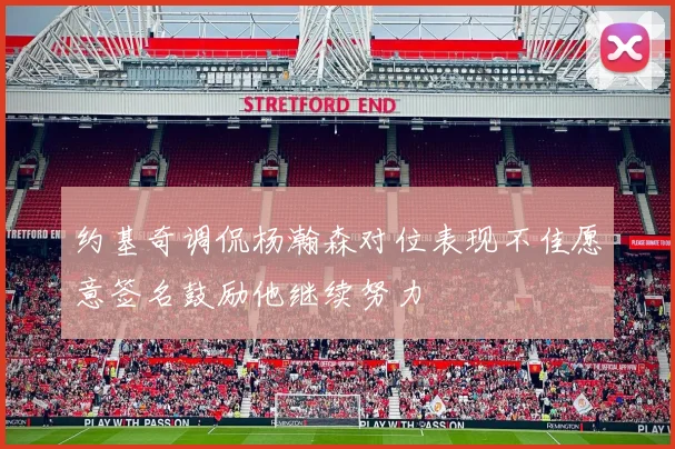 约基奇调侃杨瀚森对位表现不佳愿意签名鼓励他继续努力