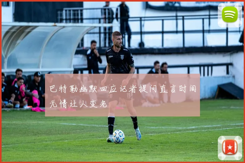 巴特勒幽默回应记者提问直言时间无情让人变老