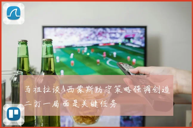 马祖拉谈A西蒙斯防守策略强调创造二打一局面是关键任务