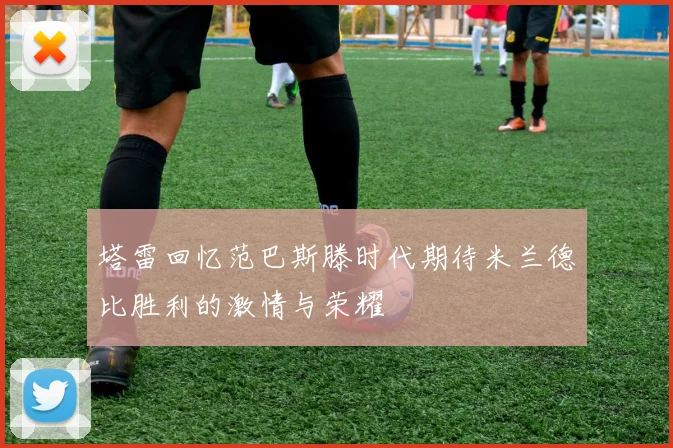 塔雷回忆范巴斯滕时代期待米兰德比胜利的激情与荣耀