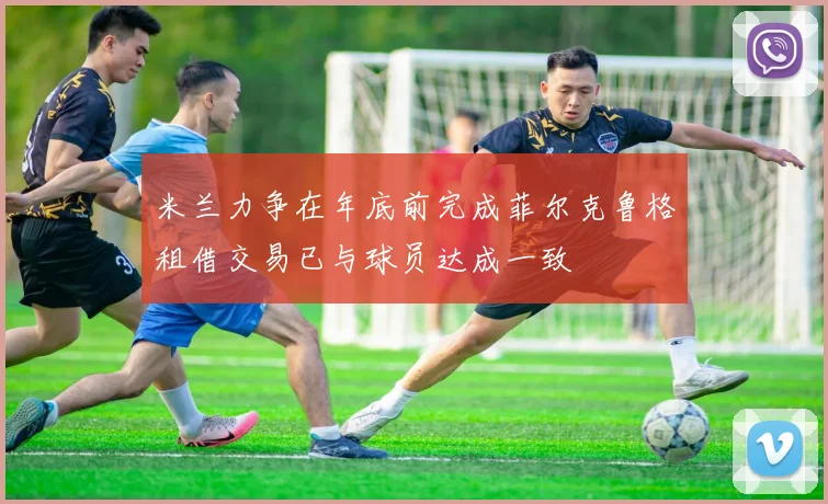 米兰力争在年底前完成菲尔克鲁格租借交易已与球员达成一致