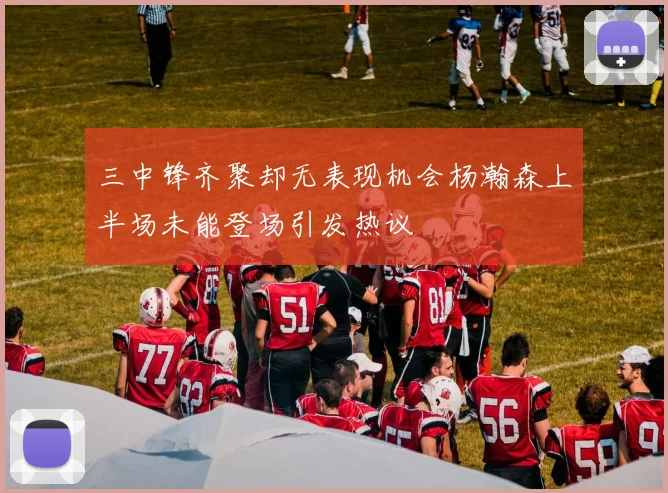 三中锋齐聚却无表现机会杨瀚森上半场未能登场引发热议