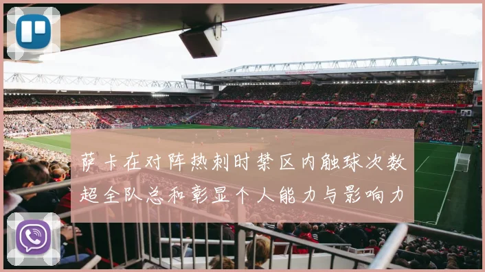 萨卡在对阵热刺时禁区内触球次数超全队总和彰显个人能力与影响力