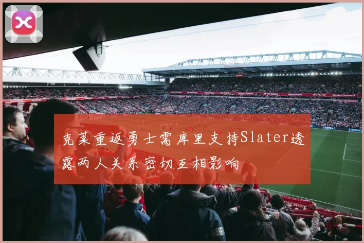 克莱重返勇士需库里支持Slater透露两人关系密切互相影响