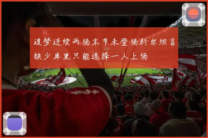 追梦连续两场末节未登场科尔坦言缺少库里只能选择一人上场