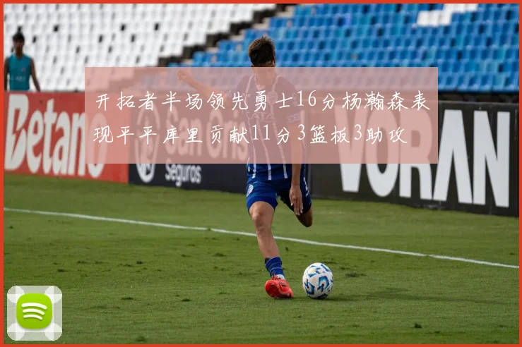 开拓者半场领先勇士16分杨瀚森表现平平库里贡献11分3篮板3助攻