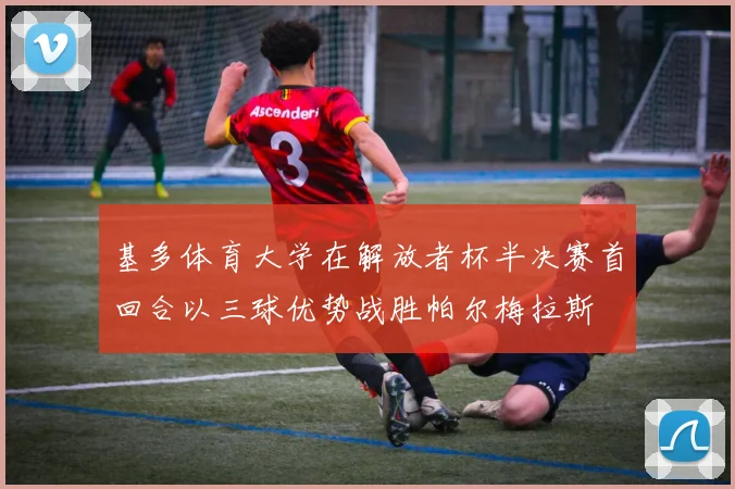 基多体育大学在解放者杯半决赛首回合以三球优势战胜帕尔梅拉斯