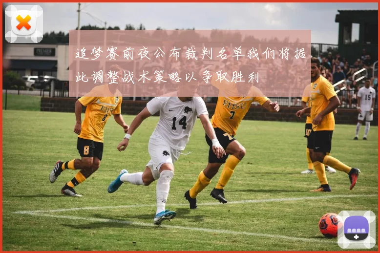 追梦赛前夜公布裁判名单我们将据此调整战术策略以争取胜利
