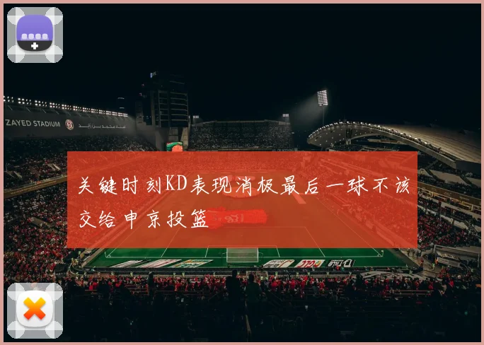 关键时刻KD表现消极最后一球不该交给申京投篮