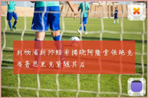 利物浦新帅赔率揭晓阿隆索领跑克洛普恩里克紧随其后
