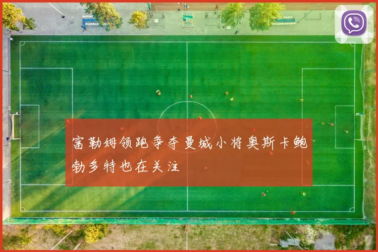 富勒姆领跑争夺曼城小将奥斯卡鲍勃多特也在关注