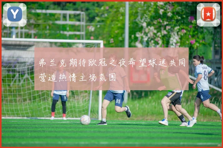 弗兰克期待欧冠之夜希望球迷共同营造热情主场氛围