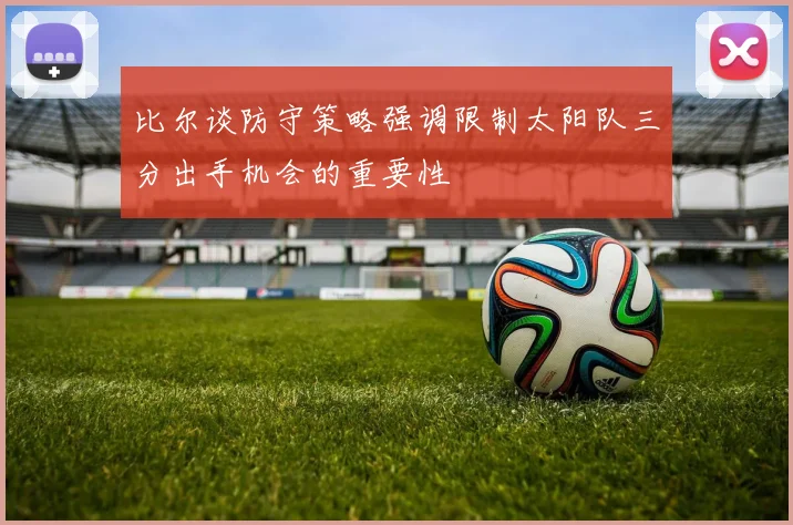 比尔谈防守策略强调限制太阳队三分出手机会的重要性