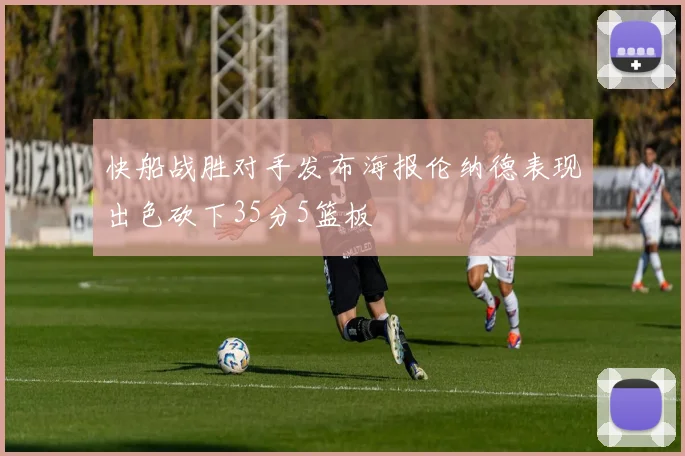 快船战胜对手发布海报伦纳德表现出色砍下35分5篮板