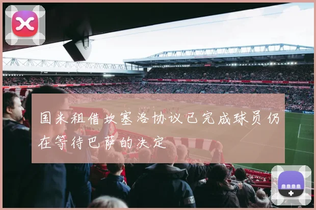 国米租借坎塞洛协议已完成球员仍在等待巴萨的决定