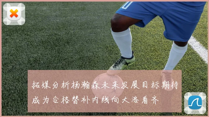 拓媒分析杨瀚森未来发展目标期待成为合格替补内线向大洛看齐