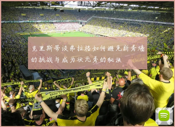 克里斯蒂谈弗拉格如何避免新秀墙的挑战与成为状元秀的秘诀