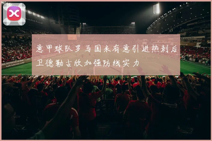 意甲球队罗马国米有意引进热刺后卫德勒古欣加强防线实力