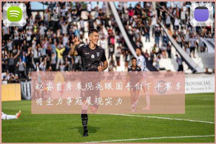 赵睿首秀表现亮眼国手们下半赛季将全力争冠展现实力